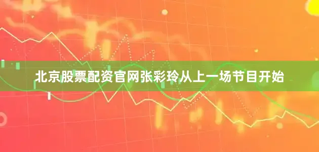 北京股票配资官网张彩玲从上一场节目开始