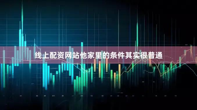 线上配资网站他家里的条件其实很普通