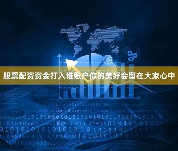 股票配资资金打入谁账户你的美好会留在大家心中