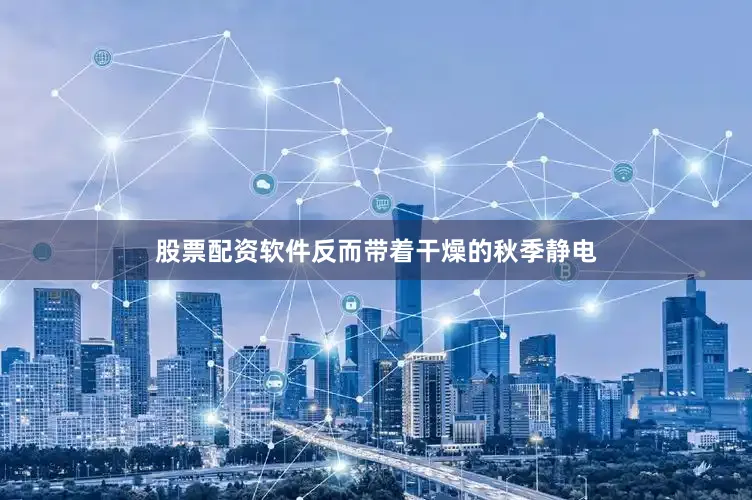 股票配资软件反而带着干燥的秋季静电