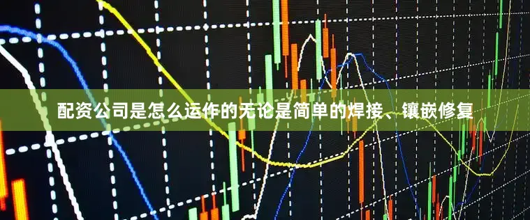 配资公司是怎么运作的无论是简单的焊接、镶嵌修复